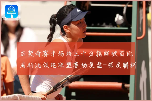 东契奇赛季场均三十分抢断破百比肩科比领跑联盟赛场复盘-深度解析