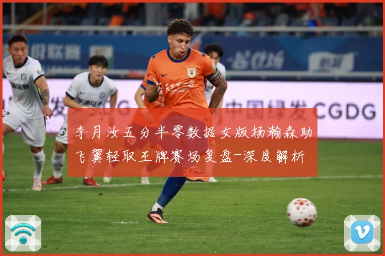 李月汝五分半零数据女版杨瀚森助飞翼轻取王牌赛场复盘-深度解析