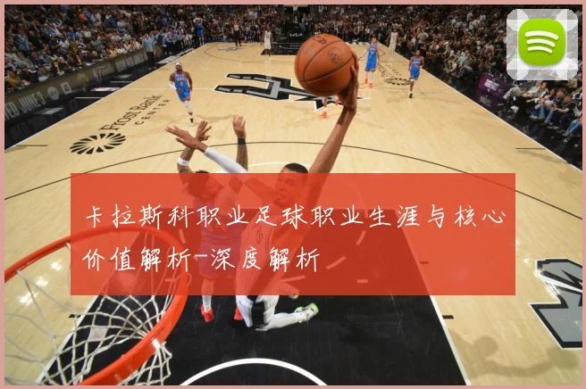 卡拉斯科职业足球职业生涯与核心价值解析-深度解析