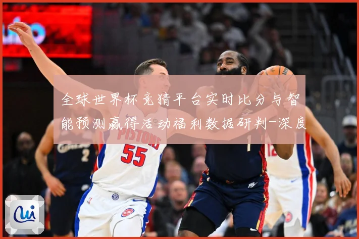 全球世界杯竞猜平台实时比分与智能预测赢得活动福利数据研判-深度解析