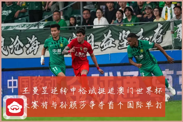 王曼昱逆转申裕斌挺进澳门世界杯决赛将与孙颖莎争夺首个国际单打数据研判-深度解析