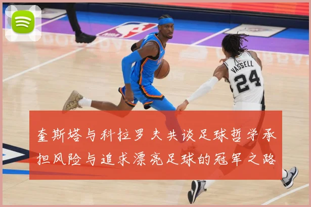 奎斯塔与科拉罗夫共谈足球哲学承担风险与追求漂亮足球的冠军之路数据研判-深度解析