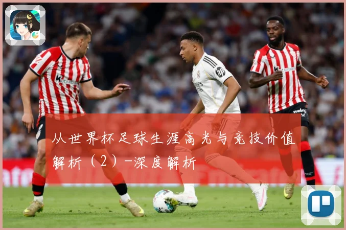 从世界杯足球生涯高光与竞技价值解析（2）-深度解析