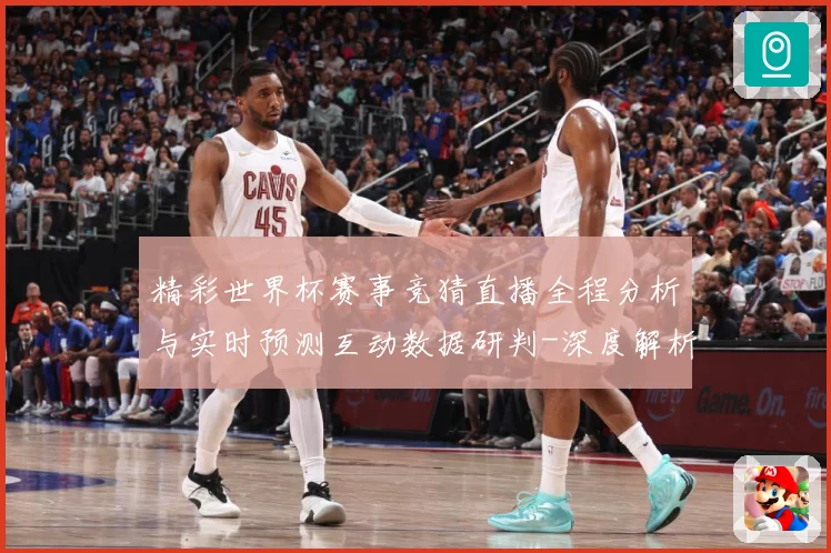精彩世界杯赛事竞猜直播全程分析与实时预测互动数据研判-深度解析