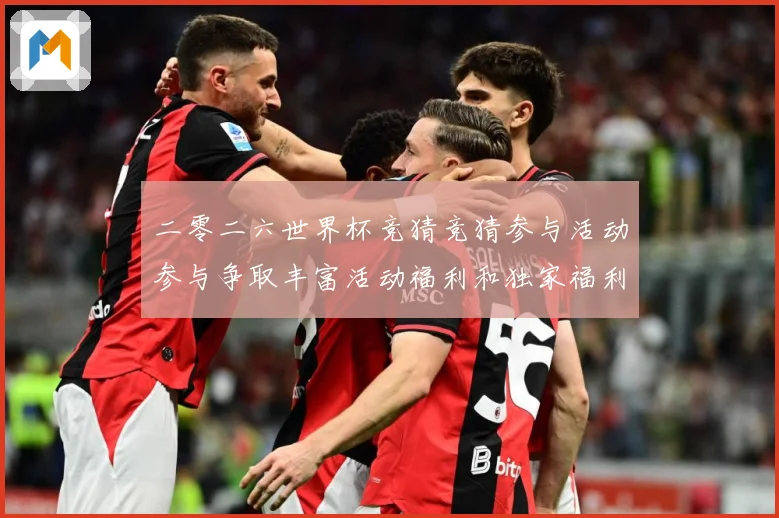 二零二六世界杯竞猜竞猜参与活动参与争取丰富活动福利和独家福利数据研判-深度解析