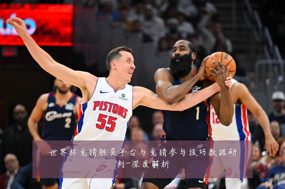 世界杯竞猜胜负平台与竞猜参与技巧数据研判-深度解析