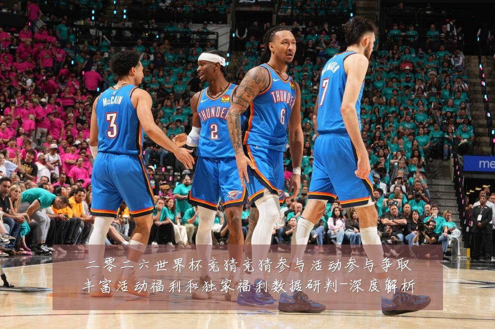 二零二六世界杯竞猜竞猜参与活动参与争取丰富活动福利和独家福利数据研判-深度解析