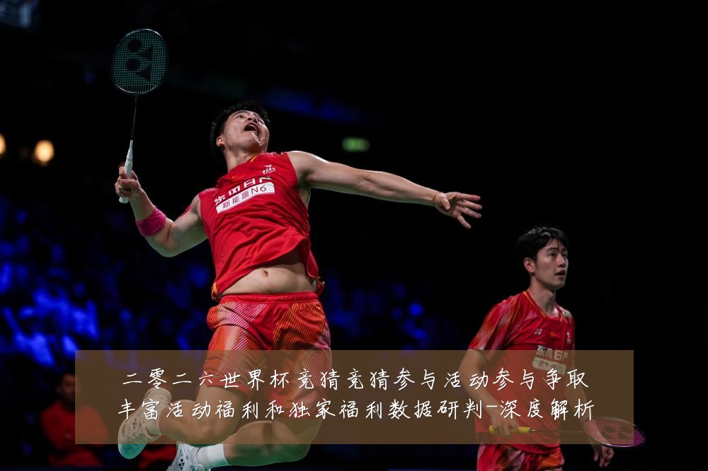 二零二六世界杯竞猜竞猜参与活动参与争取丰富活动福利和独家福利数据研判-深度解析