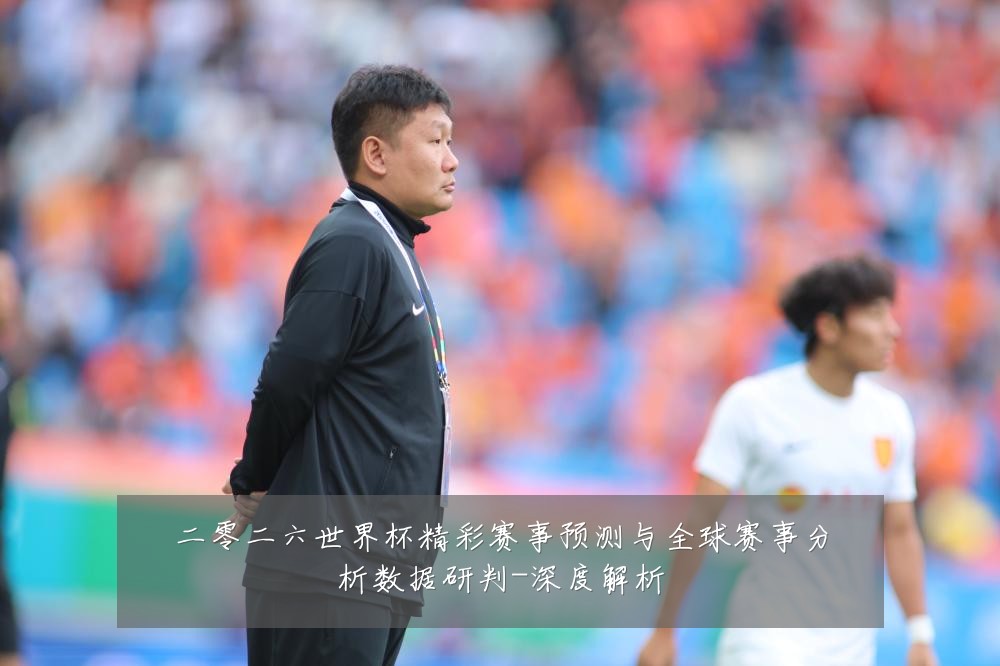 二零二六世界杯精彩赛事预测与全球赛事分析数据研判-深度解析