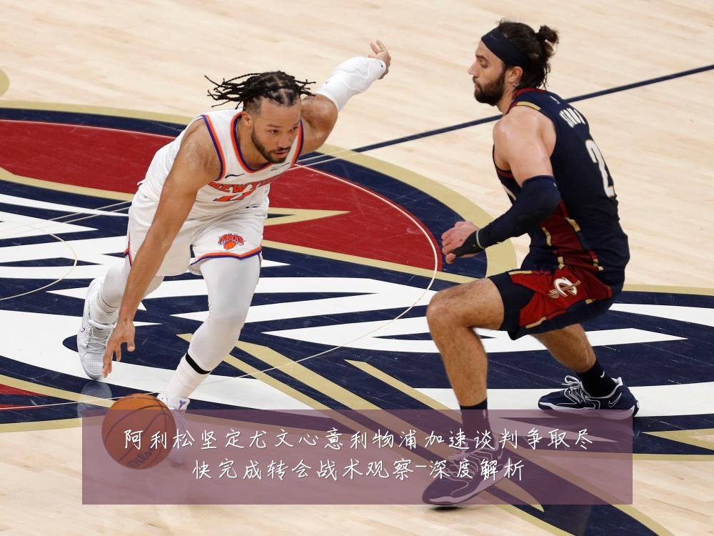 阿利松坚定尤文心意利物浦加速谈判争取尽快完成转会战术观察-深度解析