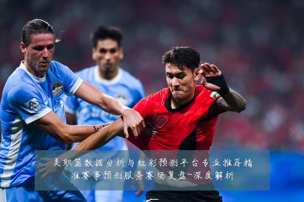 美职篮数据分析与红彩预测平台专业推荐精准赛事预测服务赛场复盘-深度解析
