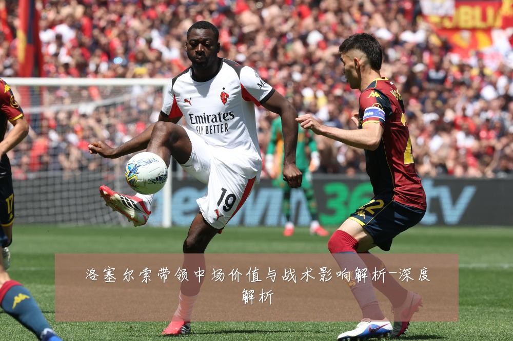 洛塞尔索带领中场价值与战术影响解析-深度解析