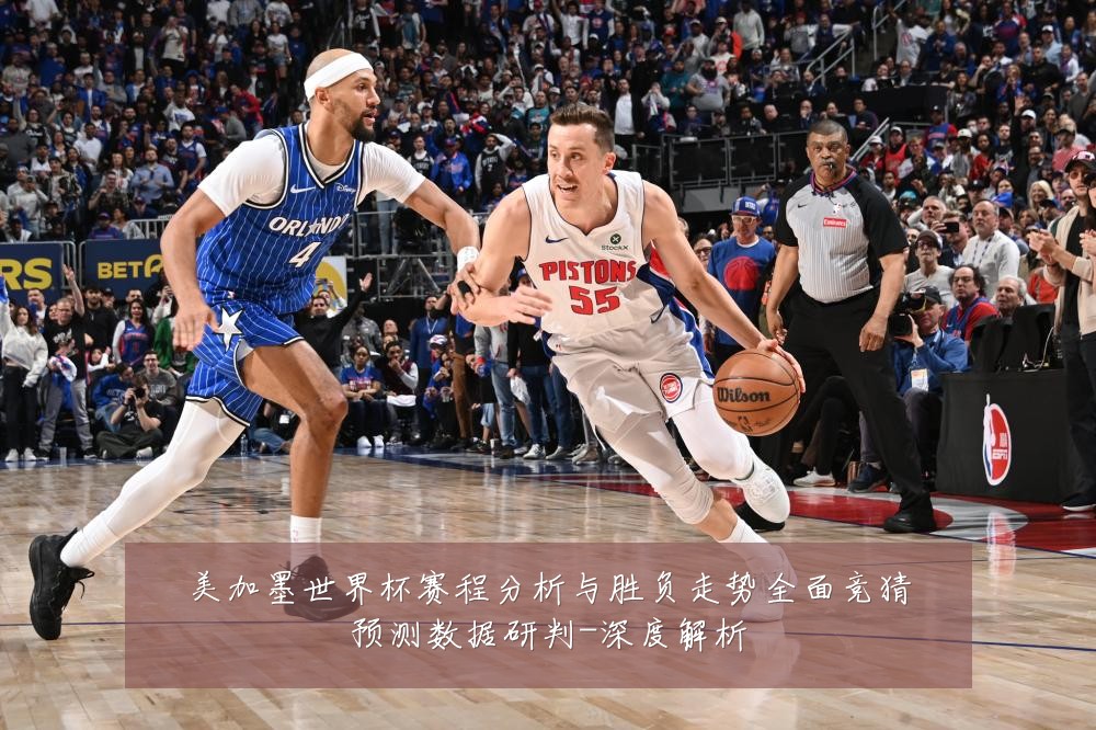 美加墨世界杯赛程分析与胜负走势全面竞猜预测数据研判-深度解析