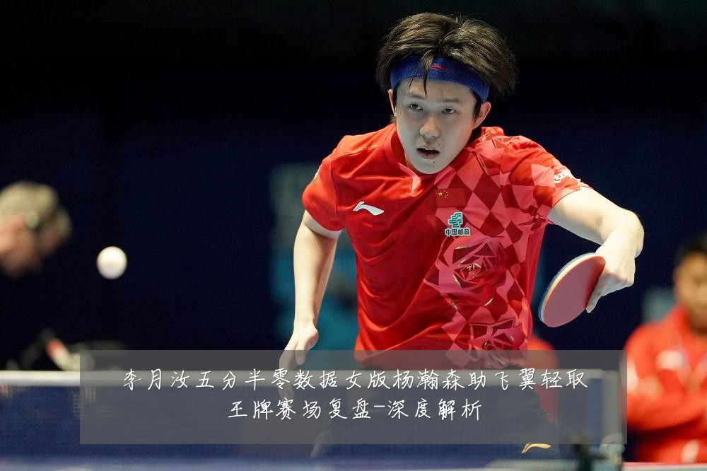 李月汝五分半零数据女版杨瀚森助飞翼轻取王牌赛场复盘-深度解析