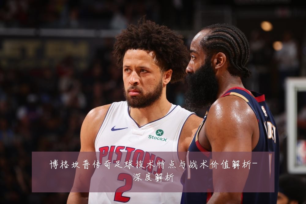 博格坎普传奇足球技术特点与战术价值解析-深度解析